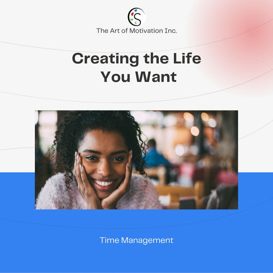 Creating the Life you want - Manage your Time like a Pro
